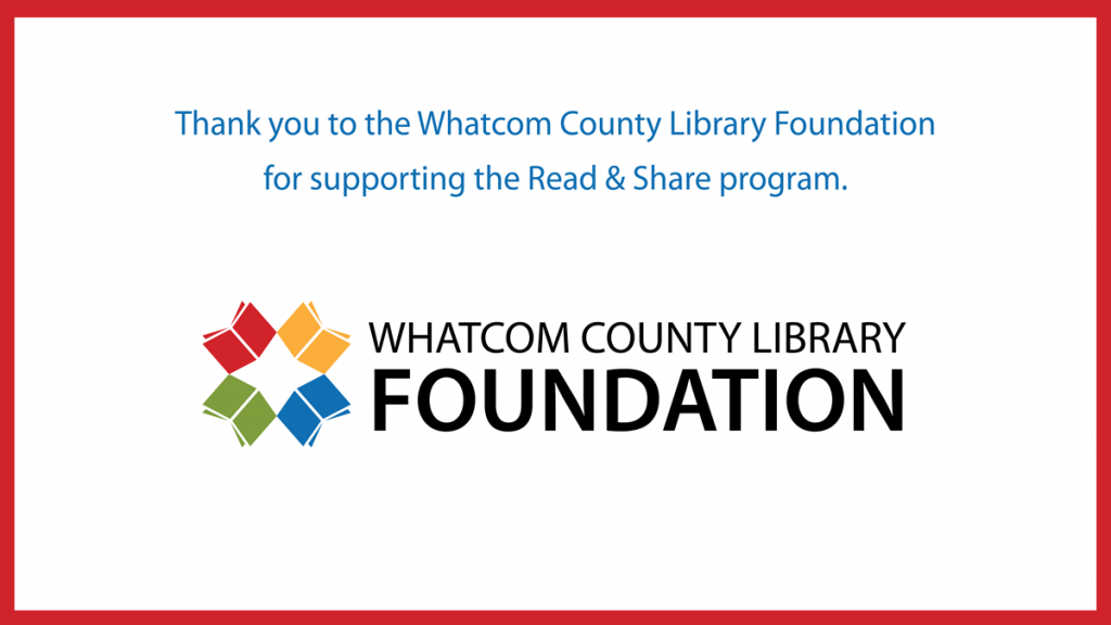 Thank you to the Whatcom County Library Foundation for supporting the Read and Share program.
