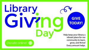 Library Giving Day. Give Today. Donate to help keep your library a vibrant place for our community to learn, grow, and thrive. Every amount helps. Donate Online.