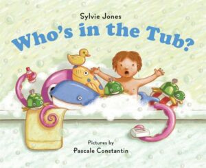 Who's in the Tub? by Sylvie Jones; illustrated by Pascale Constantin