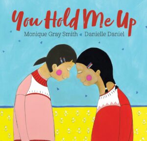 You Hold Me Up by Monique Gray Smith; Illustrated by Danielle Daniel