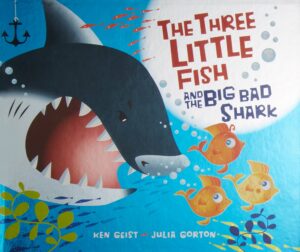 The Three Little Fish and the Big Bad Shark by Ken Geist; Illustrated by Julia Gorton