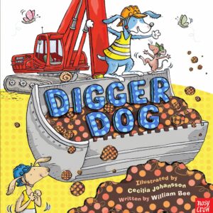 Digger Dog by William Bee; Illustrated by Cecilia Johansson