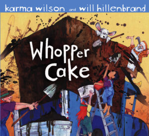 Whopper Cake by Karma Wilson; illustrated by Will Hillenbrand