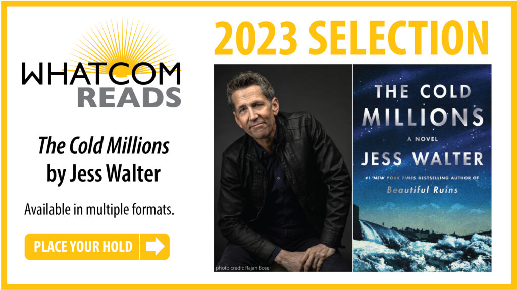 Whatcom READS 2023 Selection: The Cold Millions by Jess Walter. Available in multiple formats. Place your hold