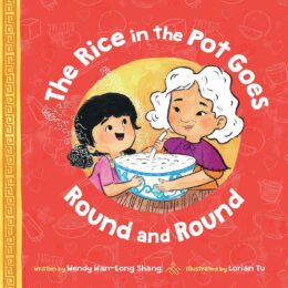 The Rice in the Pot Goes Round and Round by Wendy Wan-Long Shang; illustrated by Lorian Tu