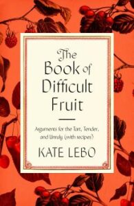 Book cover of "The Book of Difficult Fruit: Arguments for the Tart, Tender, and Unruly (with recipes)" by Kate Lebo