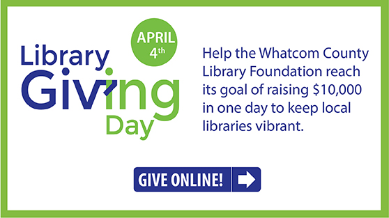 Library Giving Day is April 4. Help the Whatcom County Library Foundation reach its goal of raising $10,000 in one day to keep local libraries vibrant.