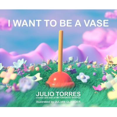 I Want to Be a Vase by Julio Torres; Julian Glander