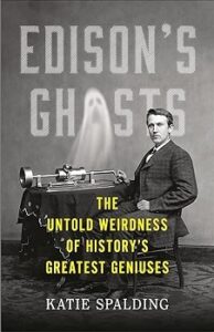 Cover Image of "Edison's Ghosts: The Untold Weirdness of History's Greatest Geniuses" by Katie Spalding