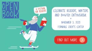 Open Book: A festival for readers. November 5, 2023, Ferndale Events Center. Celebrate readers, writers and bookish enthusiasm.