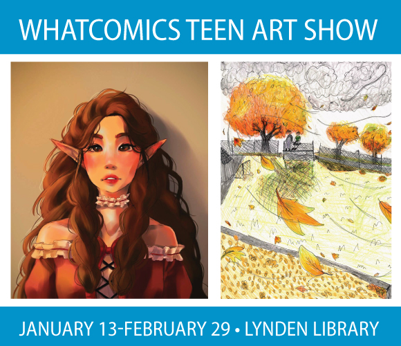 Whatcomics Teen Art Show. January 13 to February 29, Lynden Library