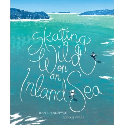 Skating Wild on An Inland Sea by Jean Pendziwol; Todd Stewart