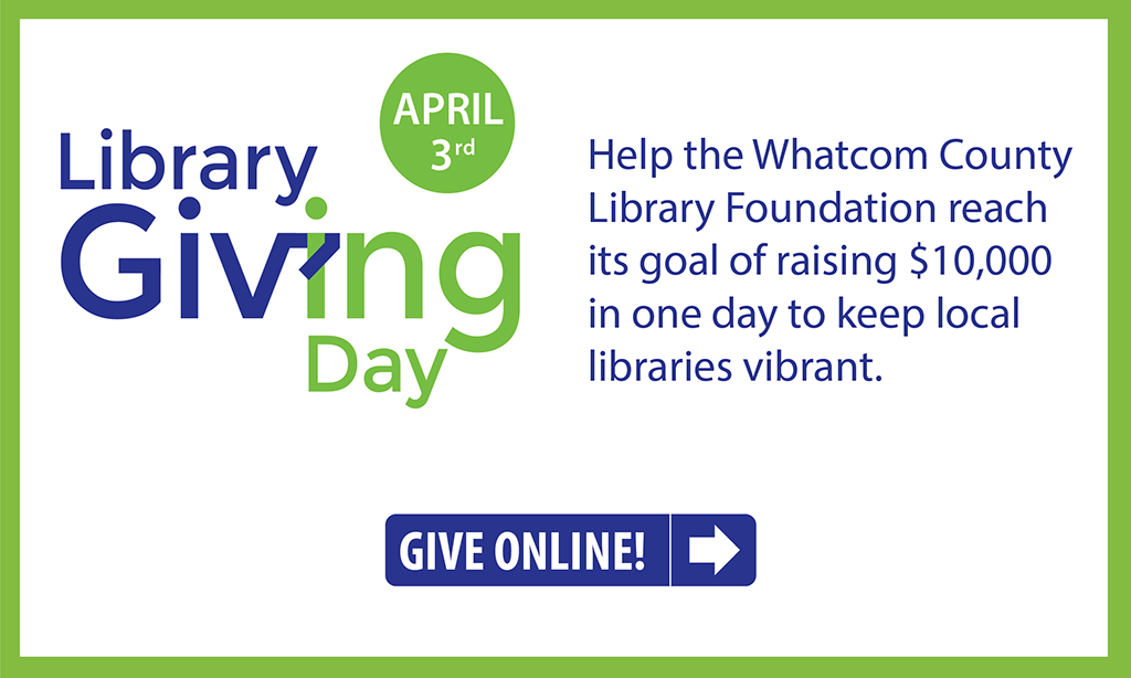 Library Giving Day is April 3. Help the Whatcom County Library Foundation reach its goal of raising $10,000 in one day to keep local libraries vibrant.