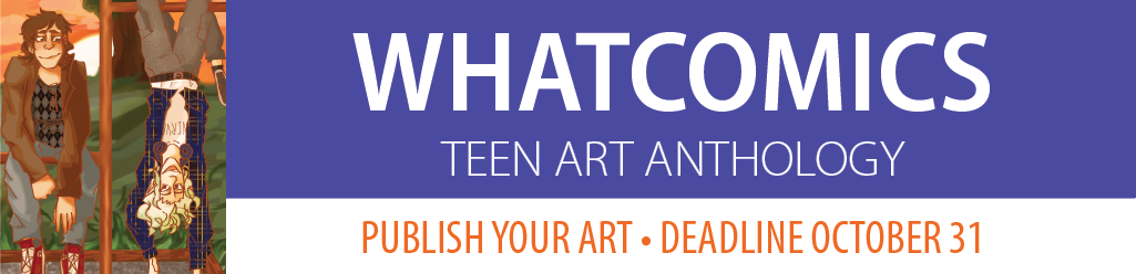 Whatcomics Teen Art Anthology: Publish your art. Deadline October 31