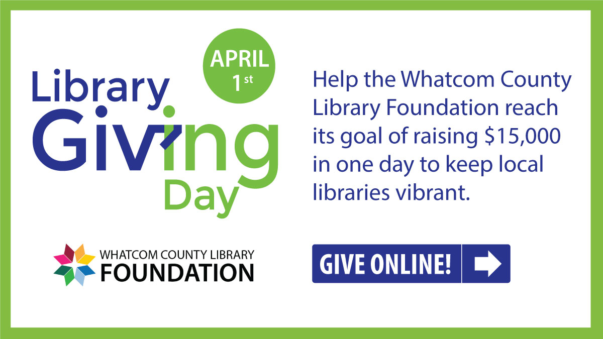 Library Giving Day - April 1. Help the Whatcom County Library Foundation reach its goal of raising $15,000 in one day to keep libraries vibrant.