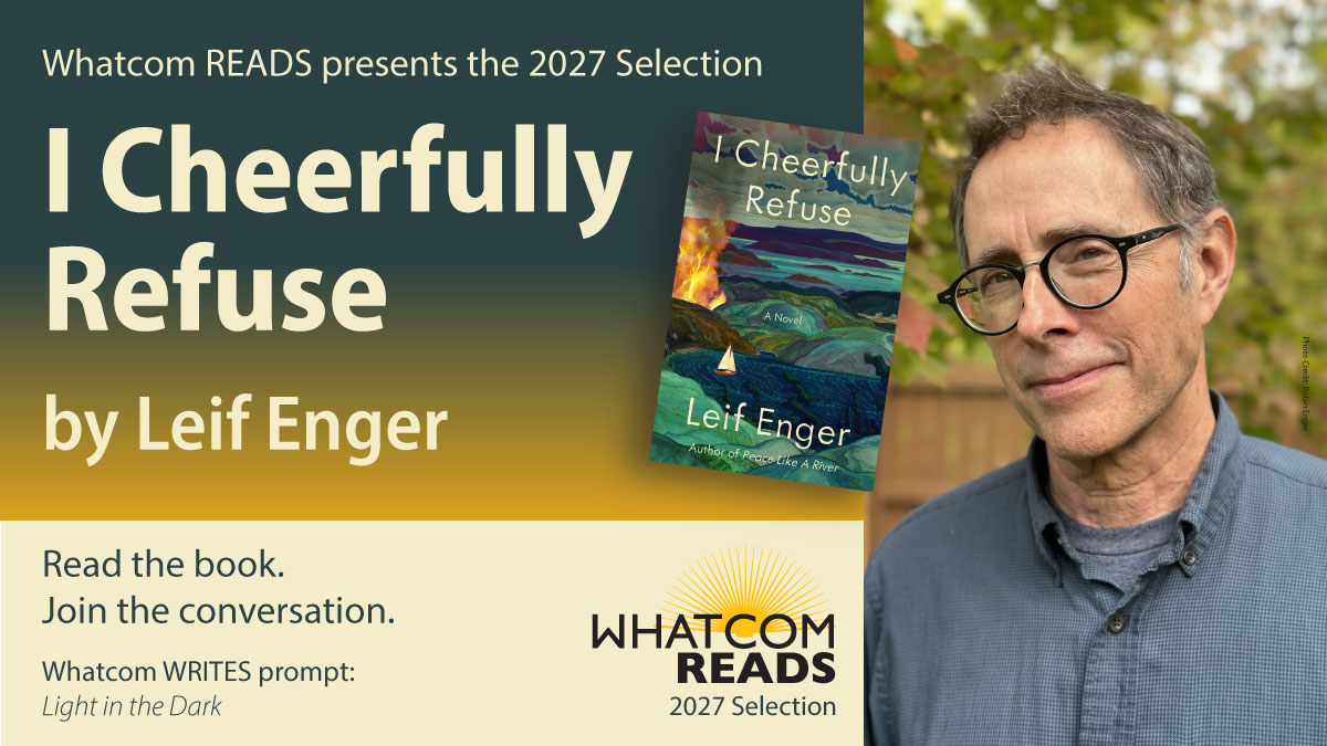 Whatcom READS presents the 2027 Selection: I Cheerfully Refuse by Leif Enger. Whatcim Writes prompt is "Light in the dark"