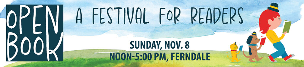Open Book: A festival of readers. Sunday, November 9, noon to 5:00 p.m. Ferndale