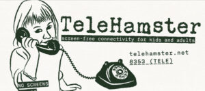 Telehamster. Screen-free connectivity for kids and adults. Telehamster.net, 8353 (TELE). No Screens
